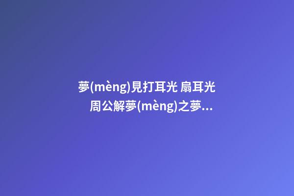 夢(mèng)見打耳光 扇耳光　周公解夢(mèng)之夢(mèng)到打耳光 扇耳光